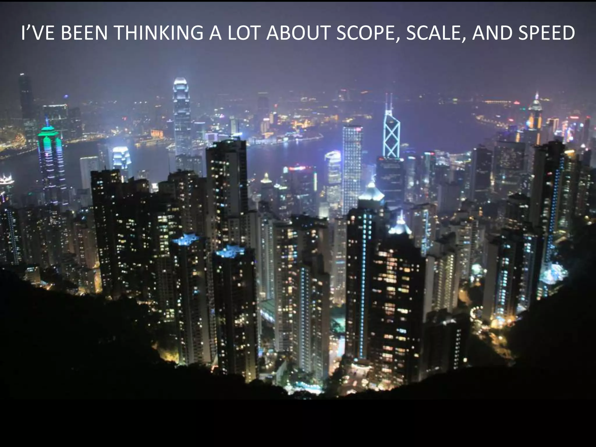 I’VE BEEN THINKING A LOT ABOUT SCOPE, SCALE, AND SPEED
 