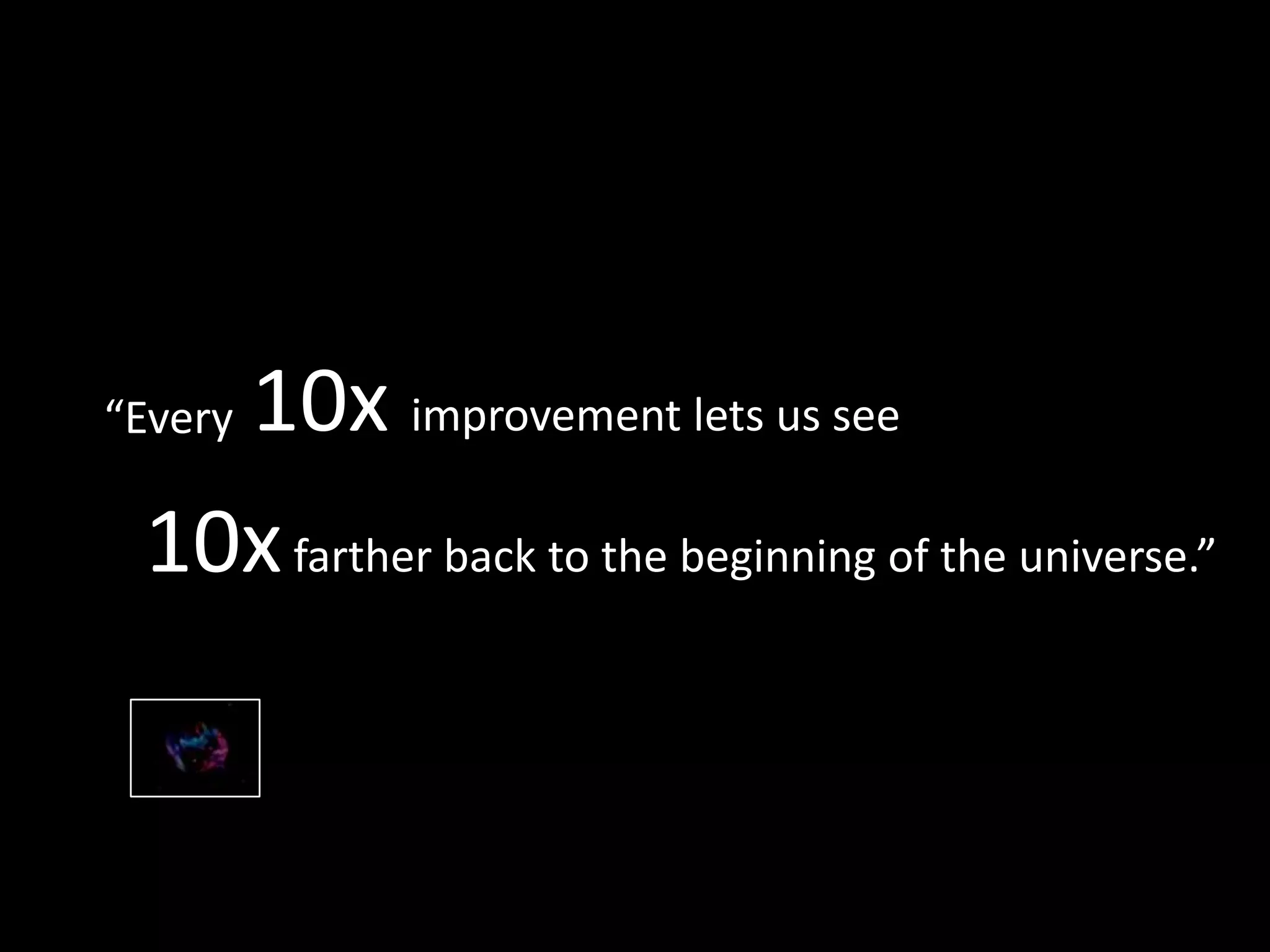 10xfarther back to the beginning of the universe.”
returns 10x improvement lets us see“Every
 