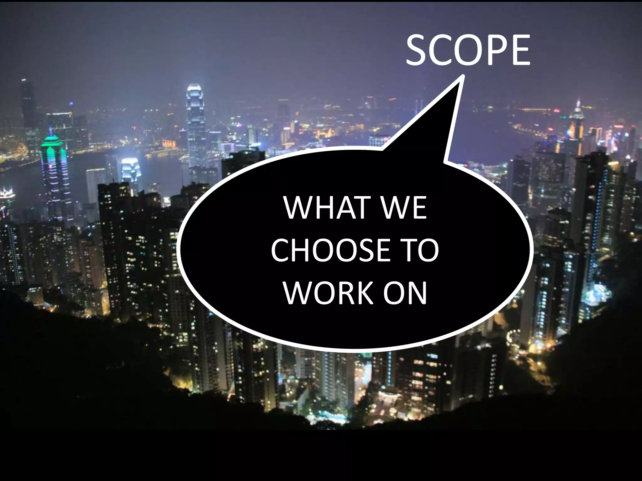 SCOPE
WHAT WE
CHOOSE TO
WORK ON
 