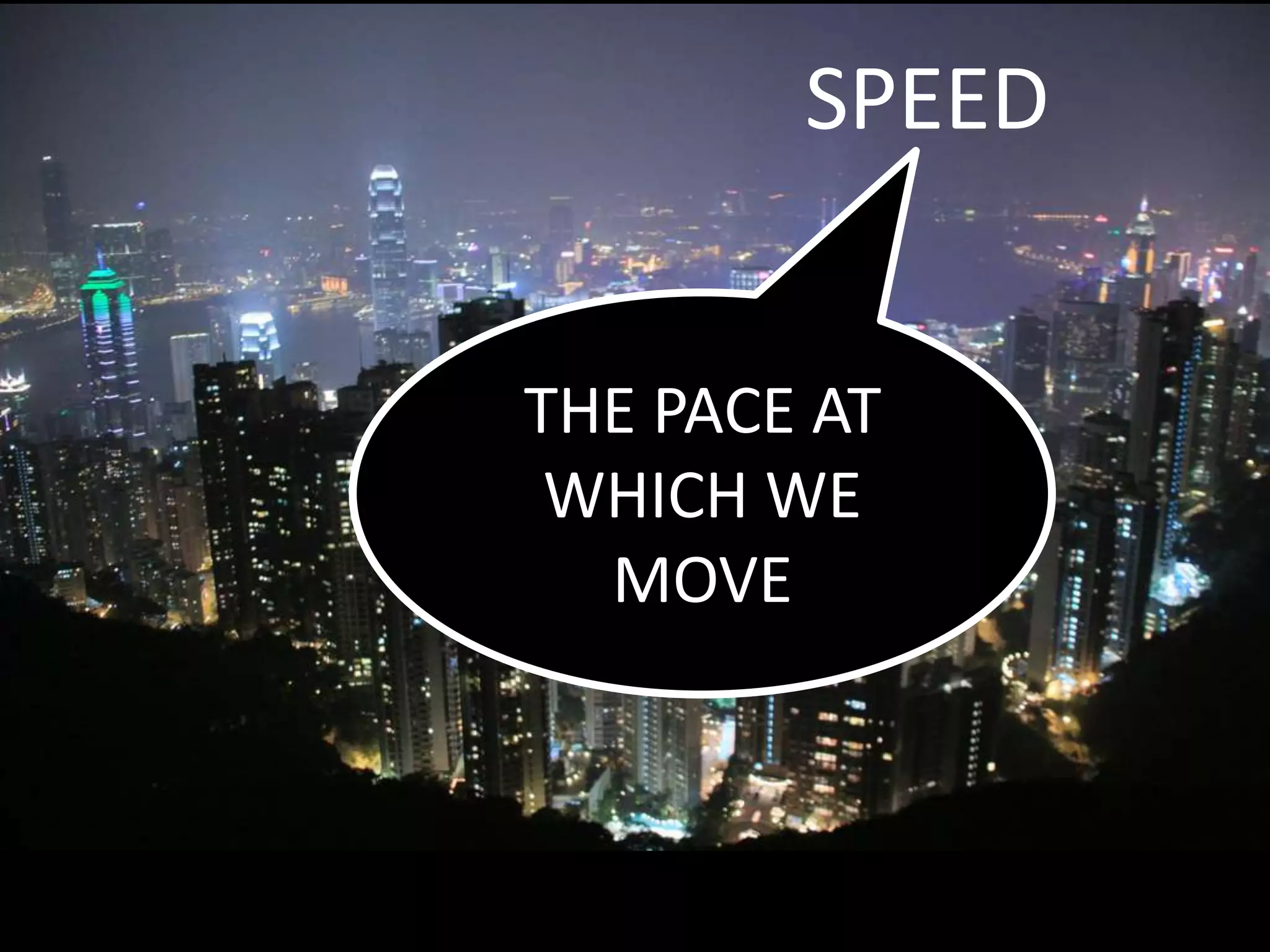 SPEED
THE PACE AT
WHICH WE
MOVE
 