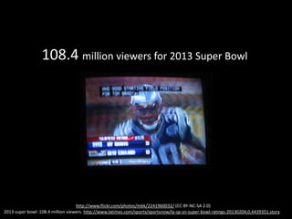 108.4 million viewers for 2013 Super Bowl
1,341,882,399 views of Gangnam Style
http://www.youtube.com/user/officialpsy
 