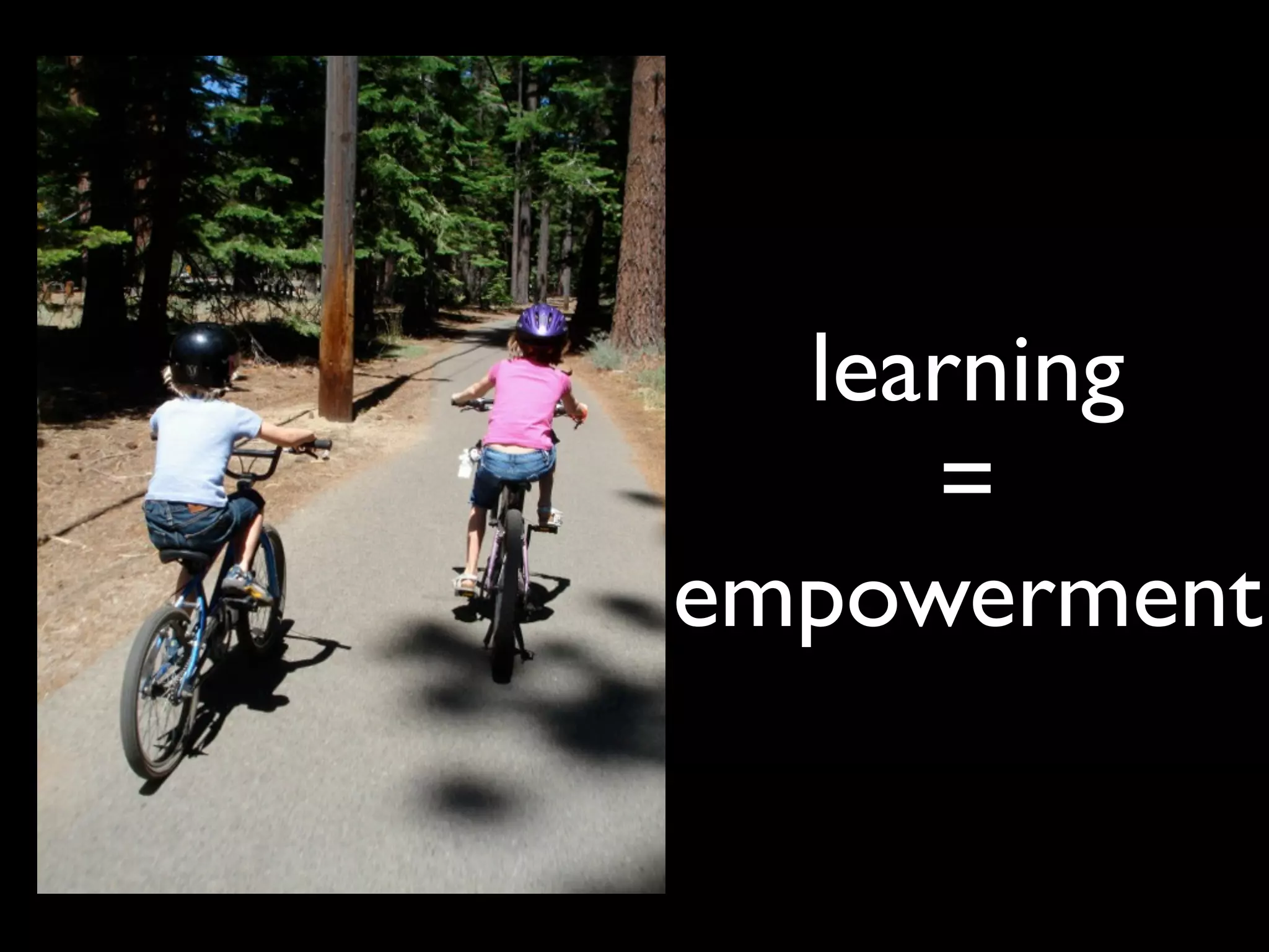 learning
     =
empowerment
 