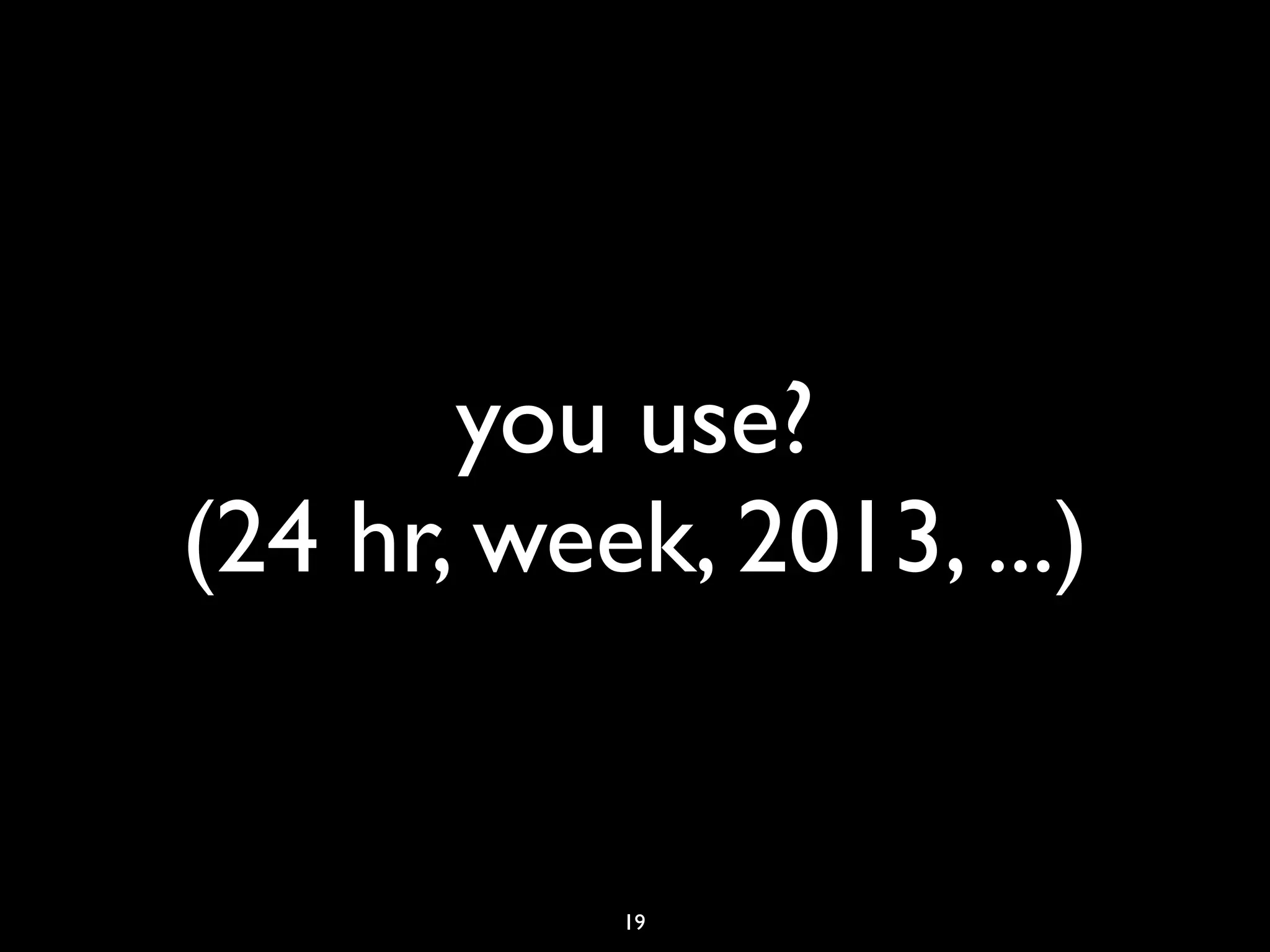 you use?
(24 hr, week, 2013, ...)


           19
 