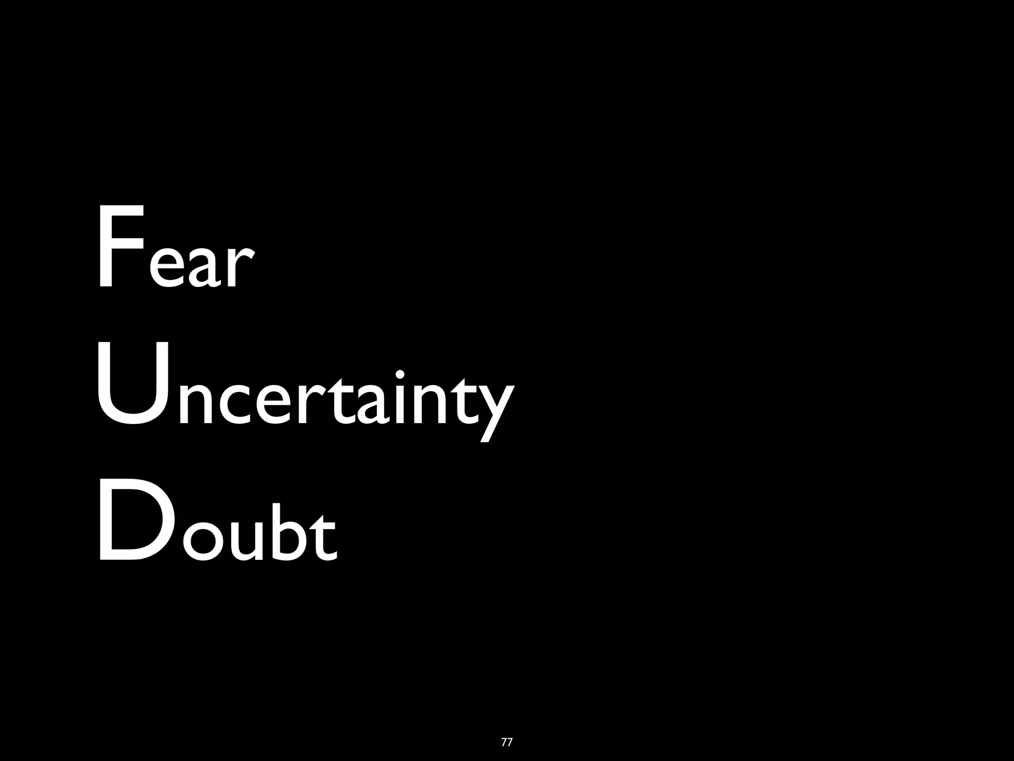 Fear
Uncertainty
Doubt
          77
 