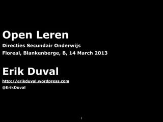 Open Leren
Directies Secundair Onderwijs
Floreal, Blankenberge, B, 14 March 2013



Erik Duval
http://erikduval.wordpress.com
@ErikDuval




                                 1
 