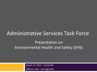 Presentation on
Environmental Health and Safety (EHS)
March 15, 2013 – 12:10 PM
Efferson Hall – LSU AgCenter
 