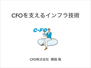 CFOを支えるインフラ技術
CFO株式会社 横路 隆
 