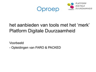 Oproep

het aanbieden van tools met het ‘merk’
Platform Digitale Duurzaamheid

Voorbeeld
- Opleidingen van FARO & PACKED
 
