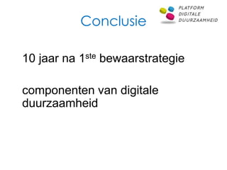 Conclusie

10 jaar na 1ste bewaarstrategie

componenten van digitale
duurzaamheid
 