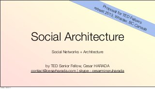 retr  Pro
                                                               eat posa
                                                                  201 l for
                                                                     3, W TED
                                                                         hist       Fell
                                                                              ler,       ow
                                                                                   BC       s
                                                                                       Can
                                                                                             ada

                        Social Architecture
                                   Social Networks + Architecture


                                by TED Senior Fellow, Cesar HARADA
                        contact@cesarharada.com | skype : cesarminoruharada



Saturday, 16 March 13
 