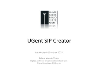 UGent SIP Creator
       Antwerpen– 15 maart 2013

            Ariane Van de Vyver
 Digitaal Archivaris Universiteitsbibliotheek Gent
          Ariane.VandeVyver@UGent.be
 