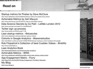 Read on

Startup metrics for Pirates by Dave McClure
http://www.slideshare.net/dmc500hats/startup-metrics-for-pirates-long...