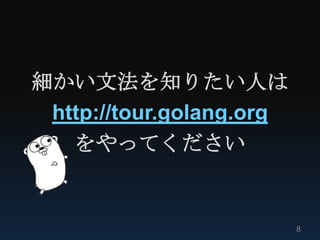 細かい文法を知りたい人は
 http://tour.golang.org
   をやってください


                          8
 