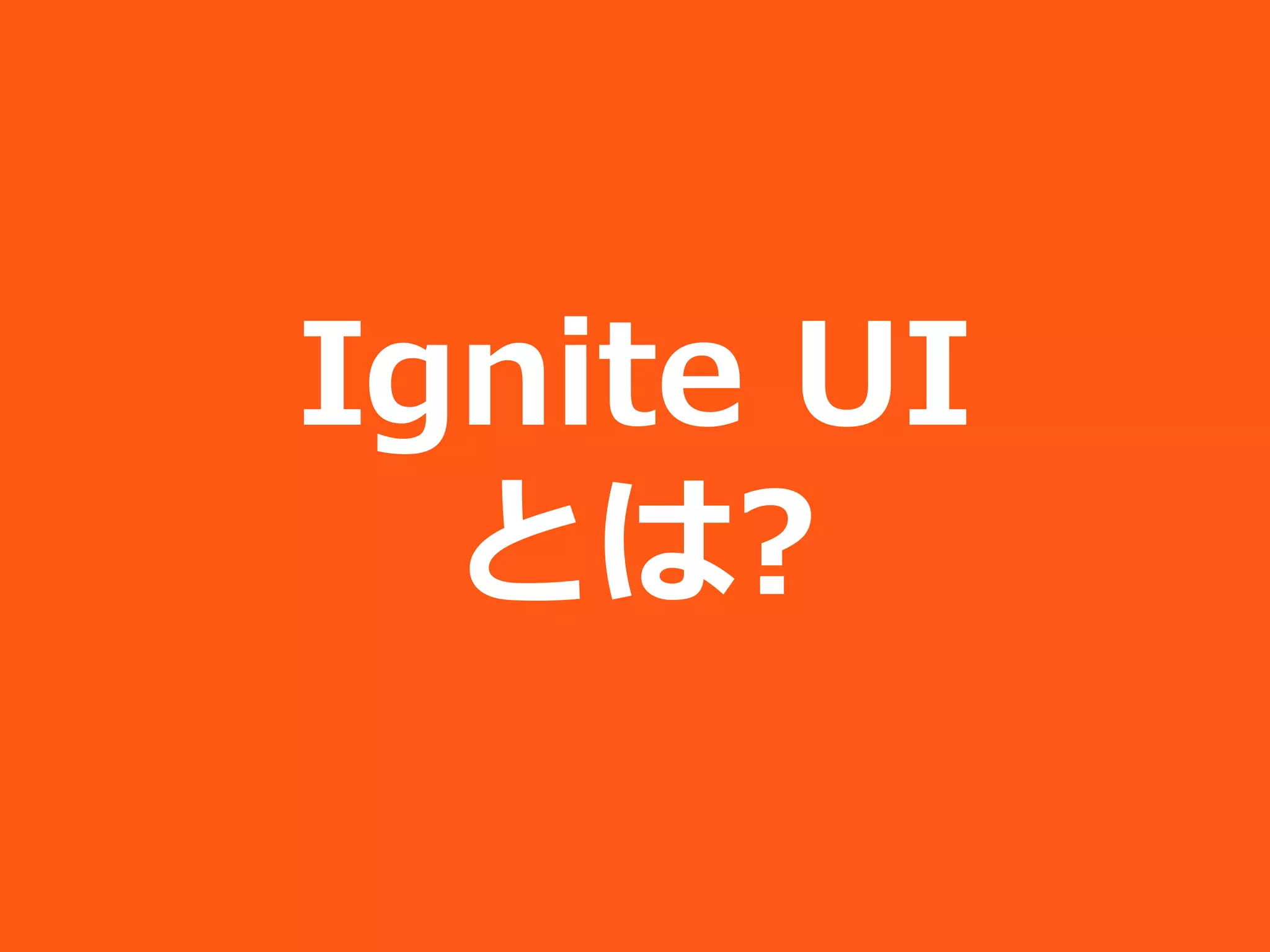 Ignite UI
  とは?
 