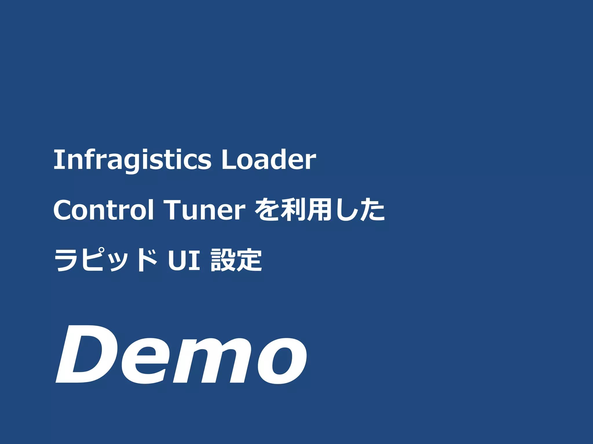 Infragistics Loader
Control Tuner を利用した
ラピッド UI 設定



Demo
 