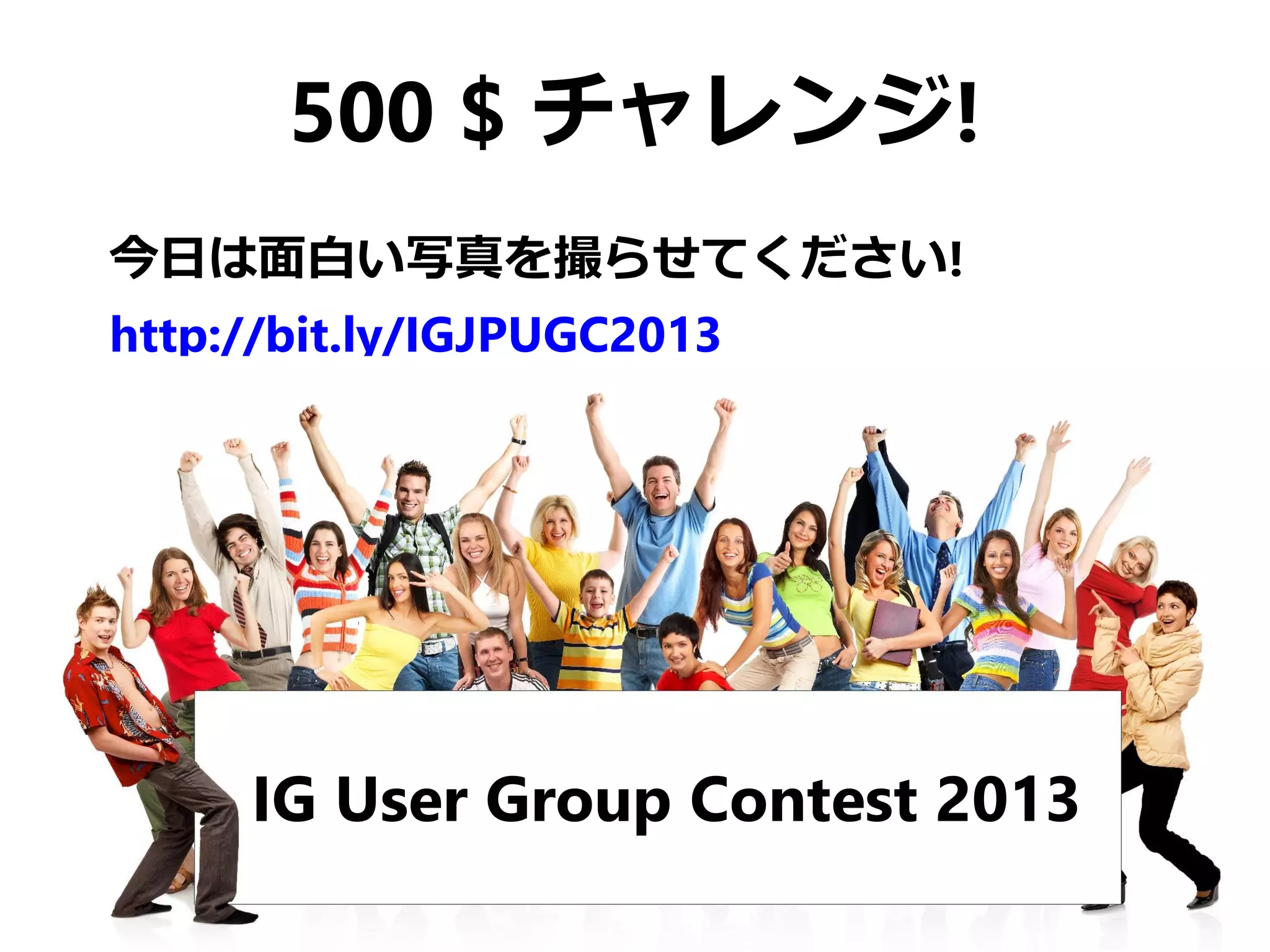 500 $ チャレンジ!
今日は面白い写真を撮らせてください!
http://bit.ly/IGJPUGC2013




     IG User Group Contest 2013
 