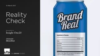 16 March 2013
Reality
Check
presented at
Insight One20
@lvincent
#BrandReal
THE BRAND STUDIO
 
