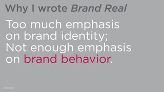 Why I wrote Brand Real
Too much emphasis
on brand identity;
Not enough emphasis
on brand behavior.
9@lvincent
 