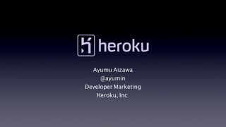 Ayumu Aizawa
     @ayumin
Developer Marketing
   Heroku, Inc.
 