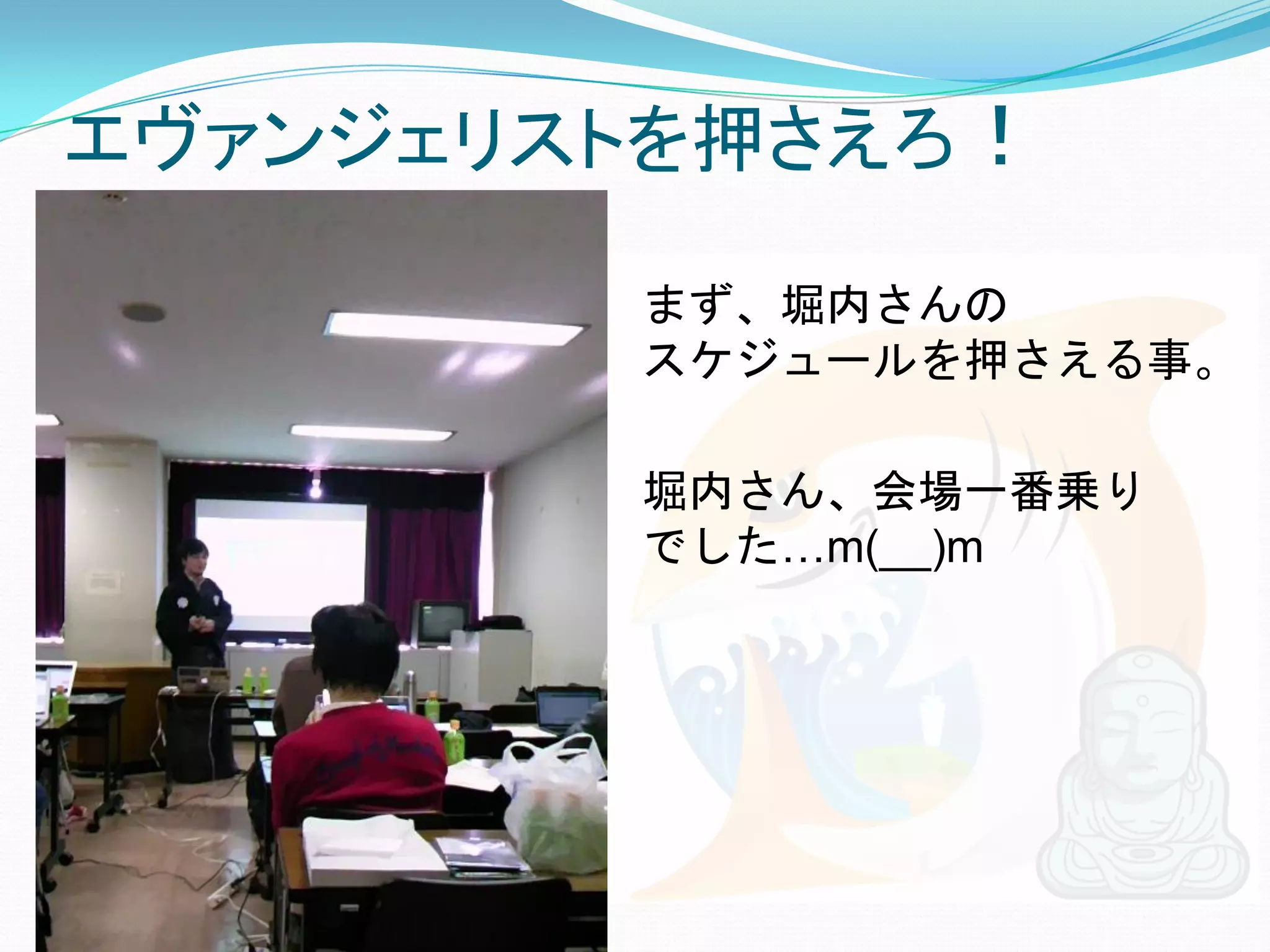 エヴァンジェリストを押さえろ！

        まず、堀内さんの
        スケジュールを押さえる事。

        堀内さん、会場一番乗り
        でした…m(__)m
 