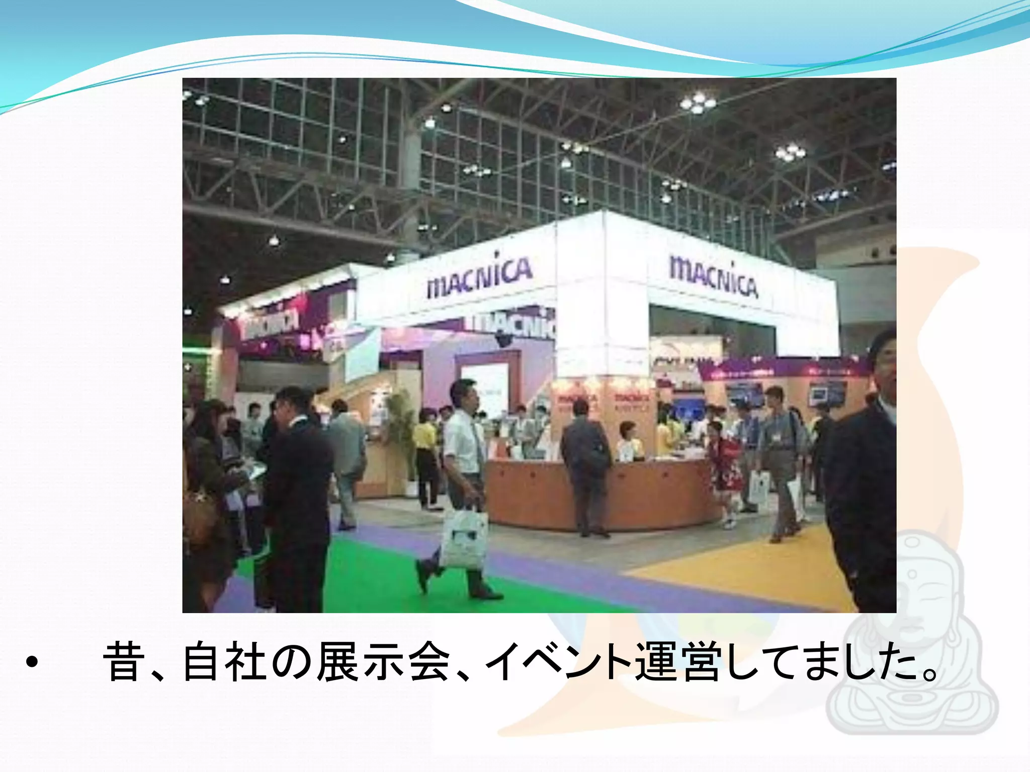 •   昔、自社の展示会、イベント運営してました。
 