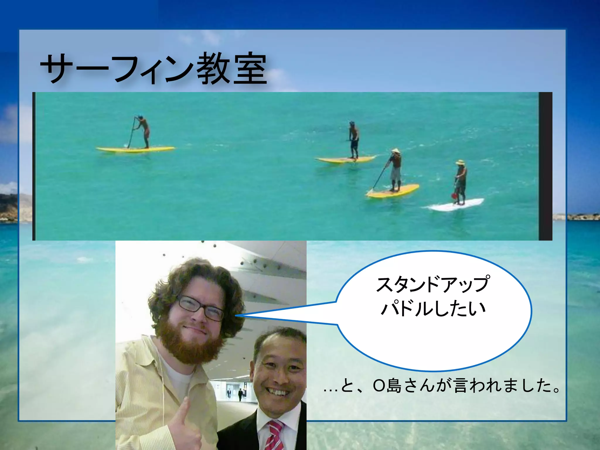 サーフィン教室




             スタンドアップ
             パドルしたい


          …と、O島さんが言われました。
 