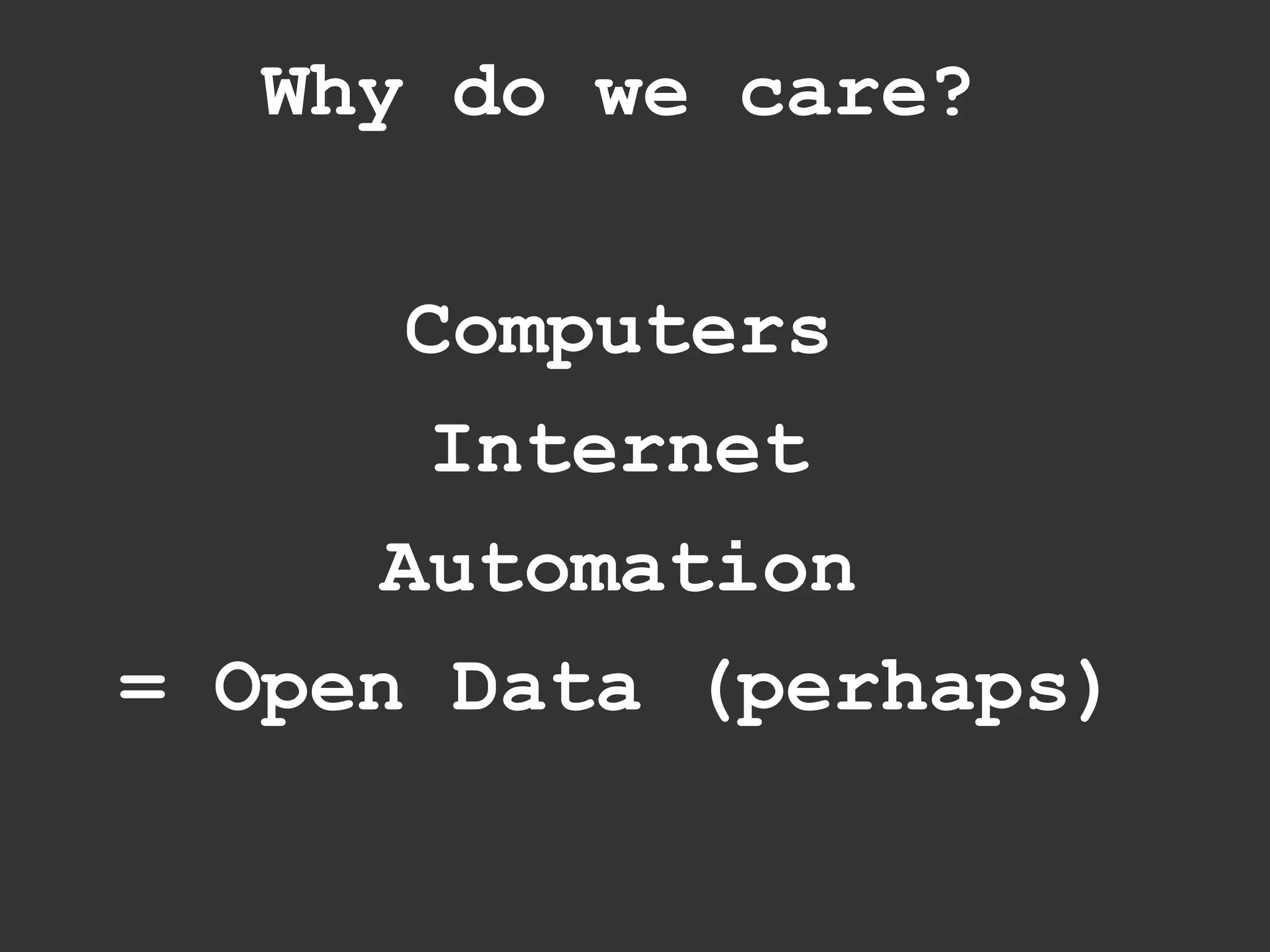 Why do we care?


       Computers
        Internet
      Automation
= Open Data (perhaps)
 