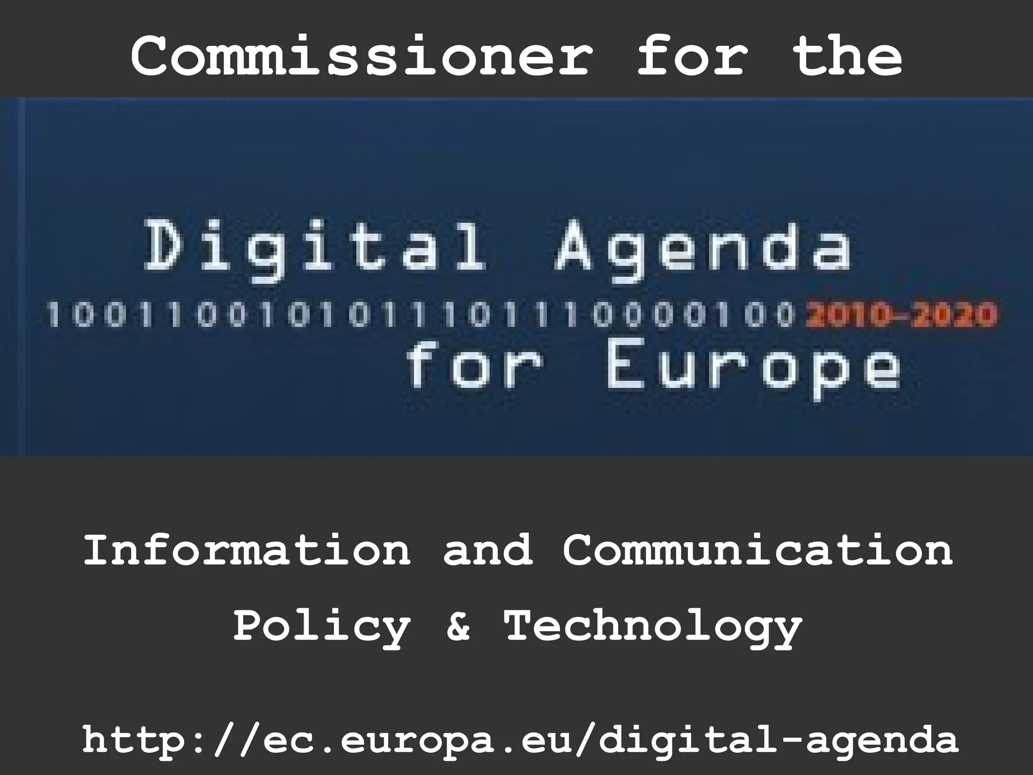 Commissioner for the




Information and Communication
     Policy & Technology

http://ec.europa.eu/digital-agenda
 