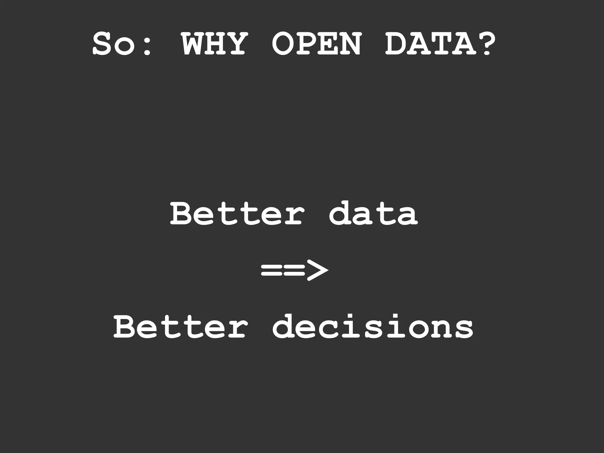 So: WHY OPEN DATA?



    Better data
        ==>
 Better decisions
 