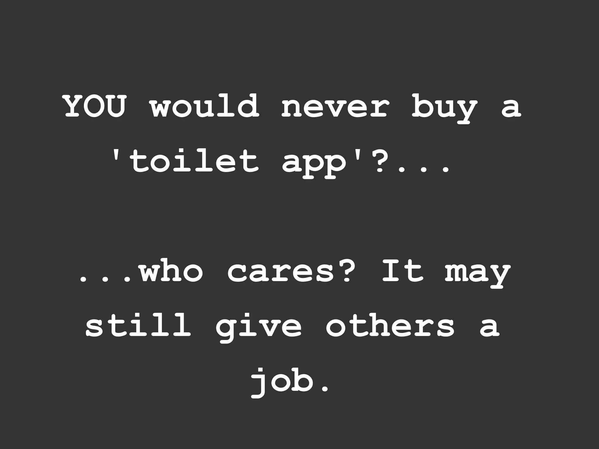 YOU would never buy a
  'toilet app'?...

...who cares? It may
 still give others a
         job.
 