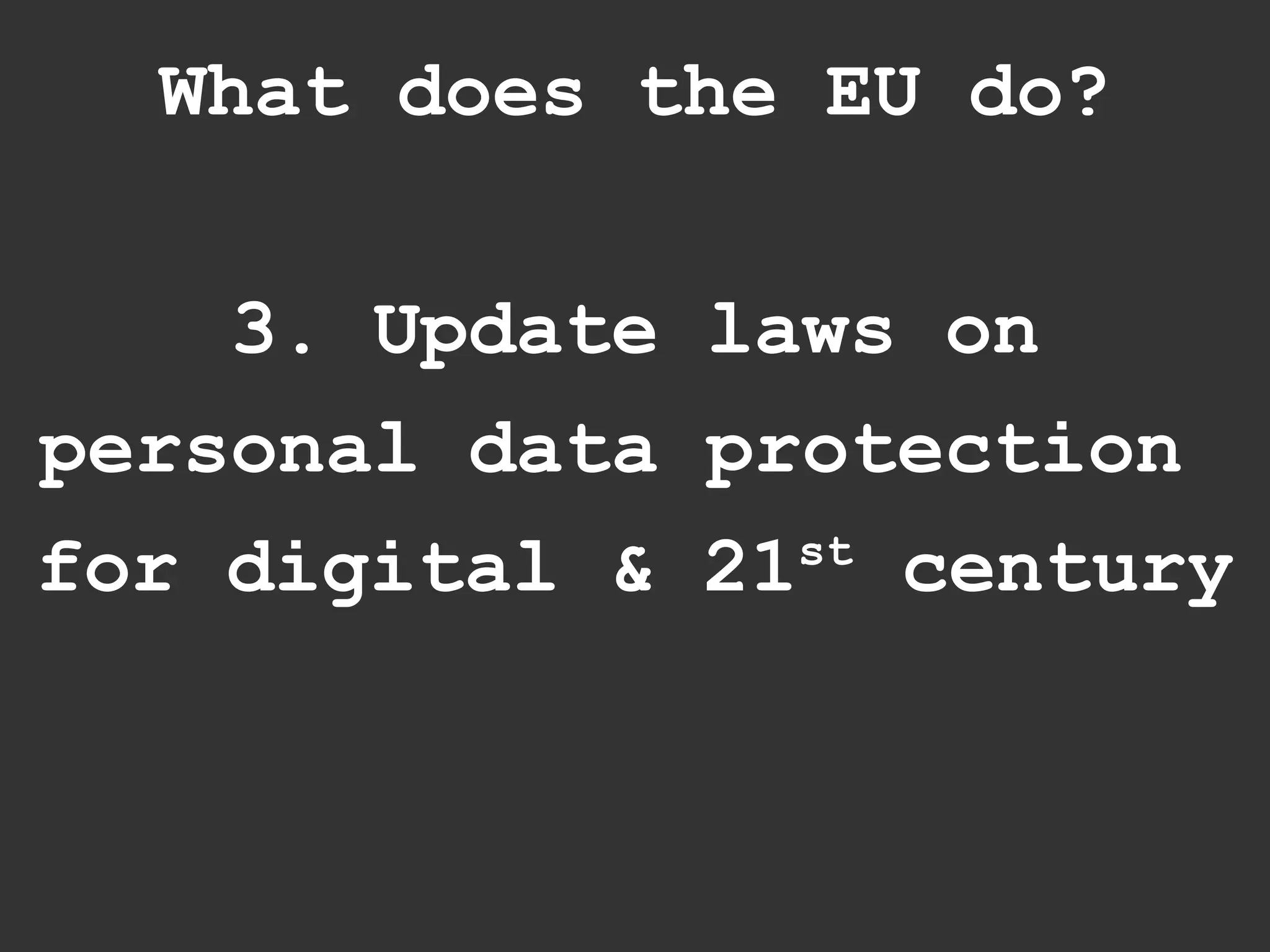 What does the EU do?


    3. Update laws on
personal data protection
for digital & 21st century
 