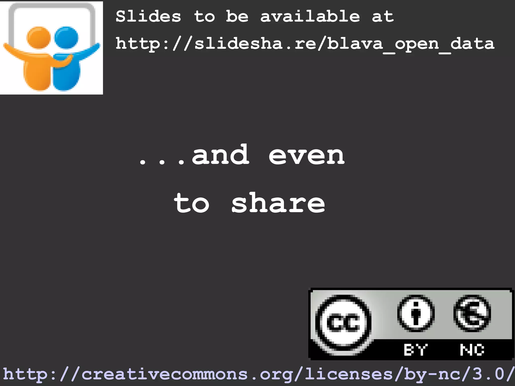 Slides to be available at
          http://slidesha.re/blava_open_data




           ...and even
             to share




http://creativecommons.org/licenses/by-nc/3.0/
 