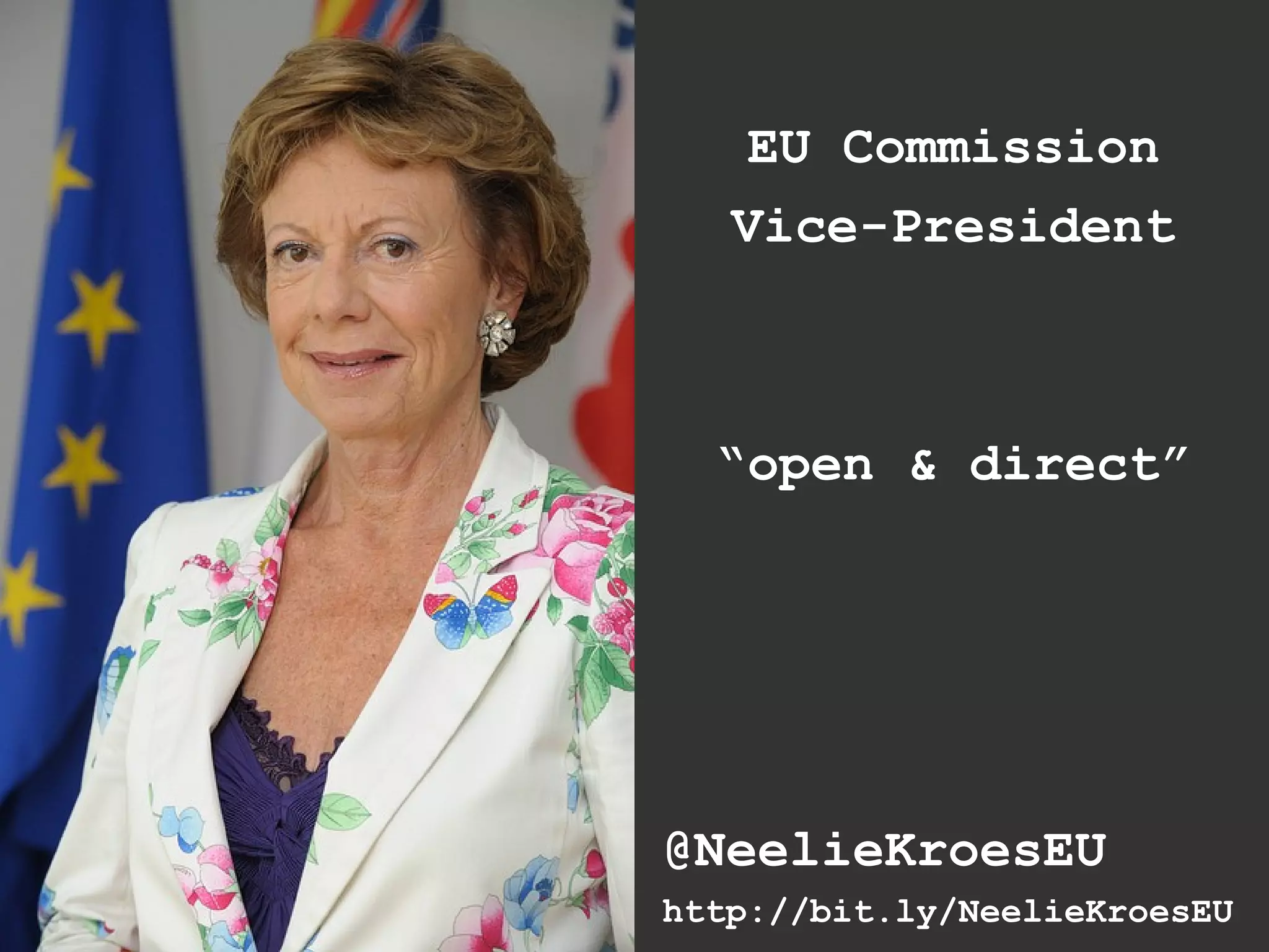 EU Commission
   Vice-President



  “open & direct”




@NeelieKroesEU
http://bit.ly/NeelieKroesEU
 