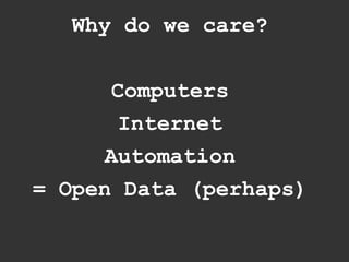 Why do we care?


       Computers
        Internet
      Automation
= Open Data (perhaps)
 
