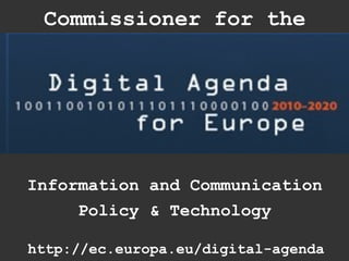 Commissioner for the




Information and Communication
     Policy & Technology

http://ec.europa.eu/digital-agenda
 
