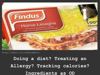 http://tmblr.co/Z-Ab5ydkNinu


       Doing a diet? Treating an
      Allergy? Tracking calories?
           Ingredients as OD
 