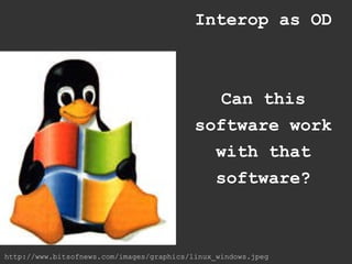 Interop as OD



                                              Can this
                                           software work
                                             with that
                                             software?



http://www.bitsofnews.com/images/graphics/linux_windows.jpeg
 