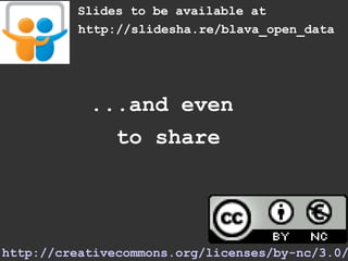Slides to be available at
          http://slidesha.re/blava_open_data




           ...and even
             to share




http://creativecommons.org/licenses/by-nc/3.0/
 
