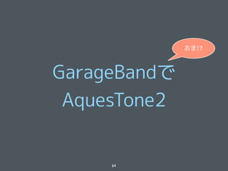 おまけ



GarageBandで
 AquesTone2


     64
 