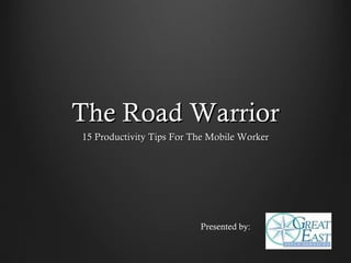 The Road Warrior
15 Productivity Tips For The Mobile Worker




                          Presented by:
 