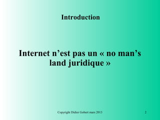 Introduction




Internet n’est pas un « no man’s
        land juridique »




          Copyright Didier Gobert mars 2013   2
 