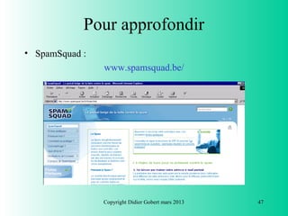 Pour approfondir
• SpamSquad :
                www.spamsquad.be/




                Copyright Didier Gobert mars 2013   47
 