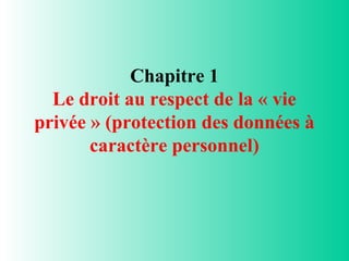 Chapitre 1
  Le droit au respect de la « vie
privée » (protection des données à
       caractère personnel)
 