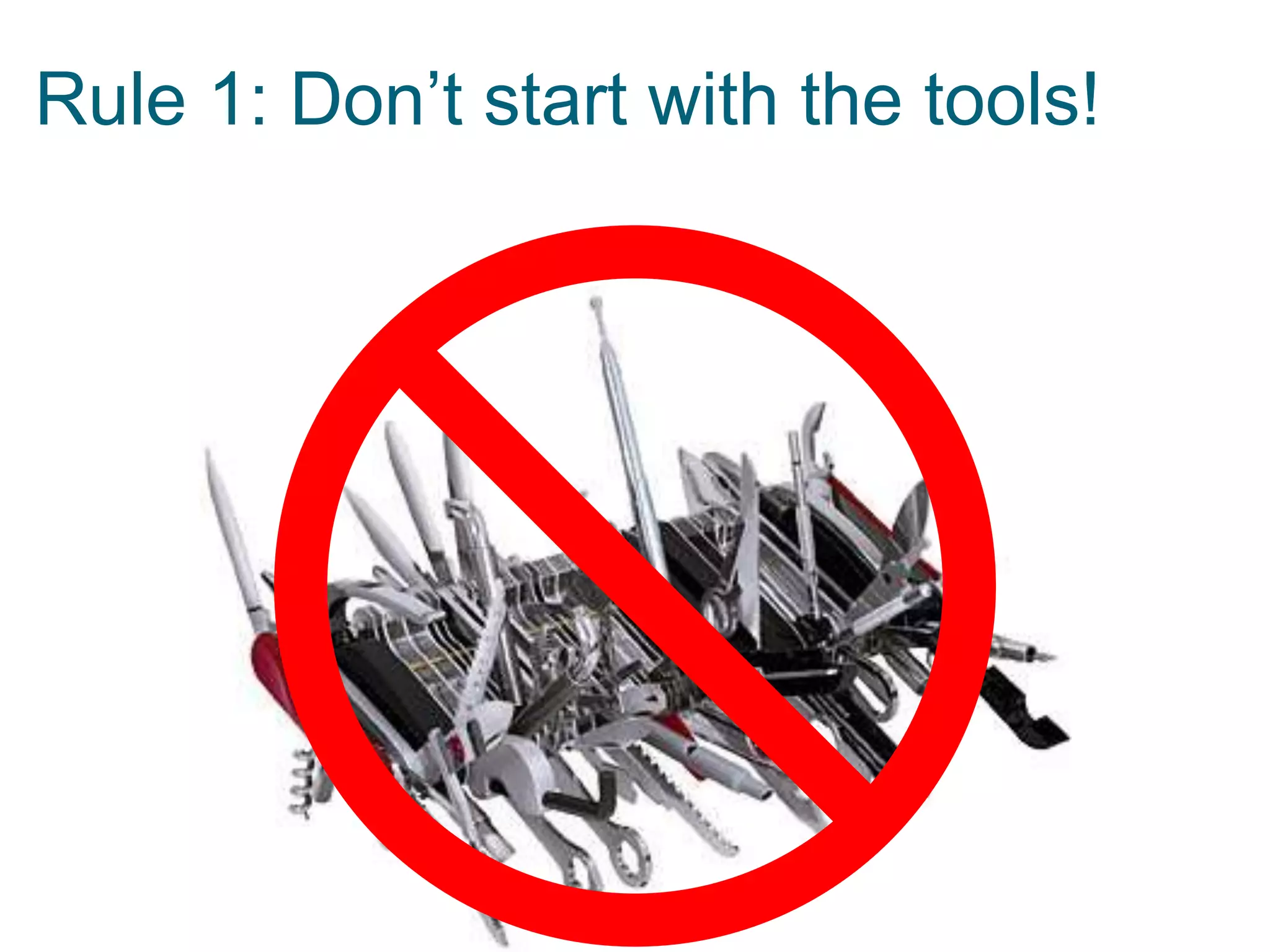 Rule 1: Don’t start with the tools!

 