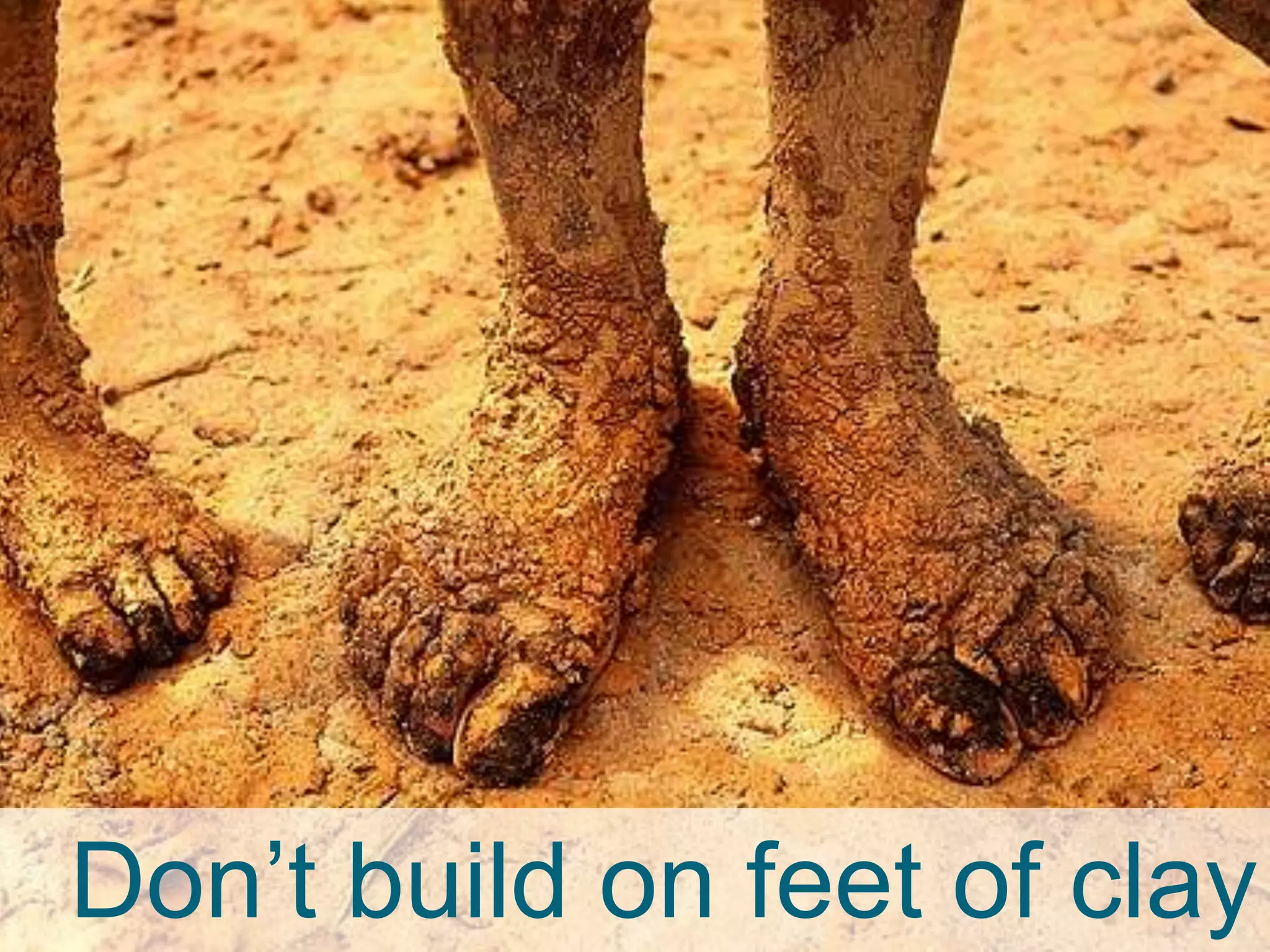 Don’t build on feet of clay

 