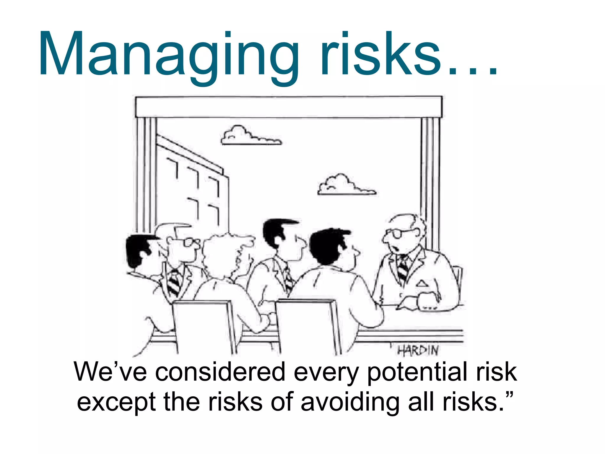 Managing risks…

We’ve considered every potential risk
except the risks of avoiding all risks.”

 