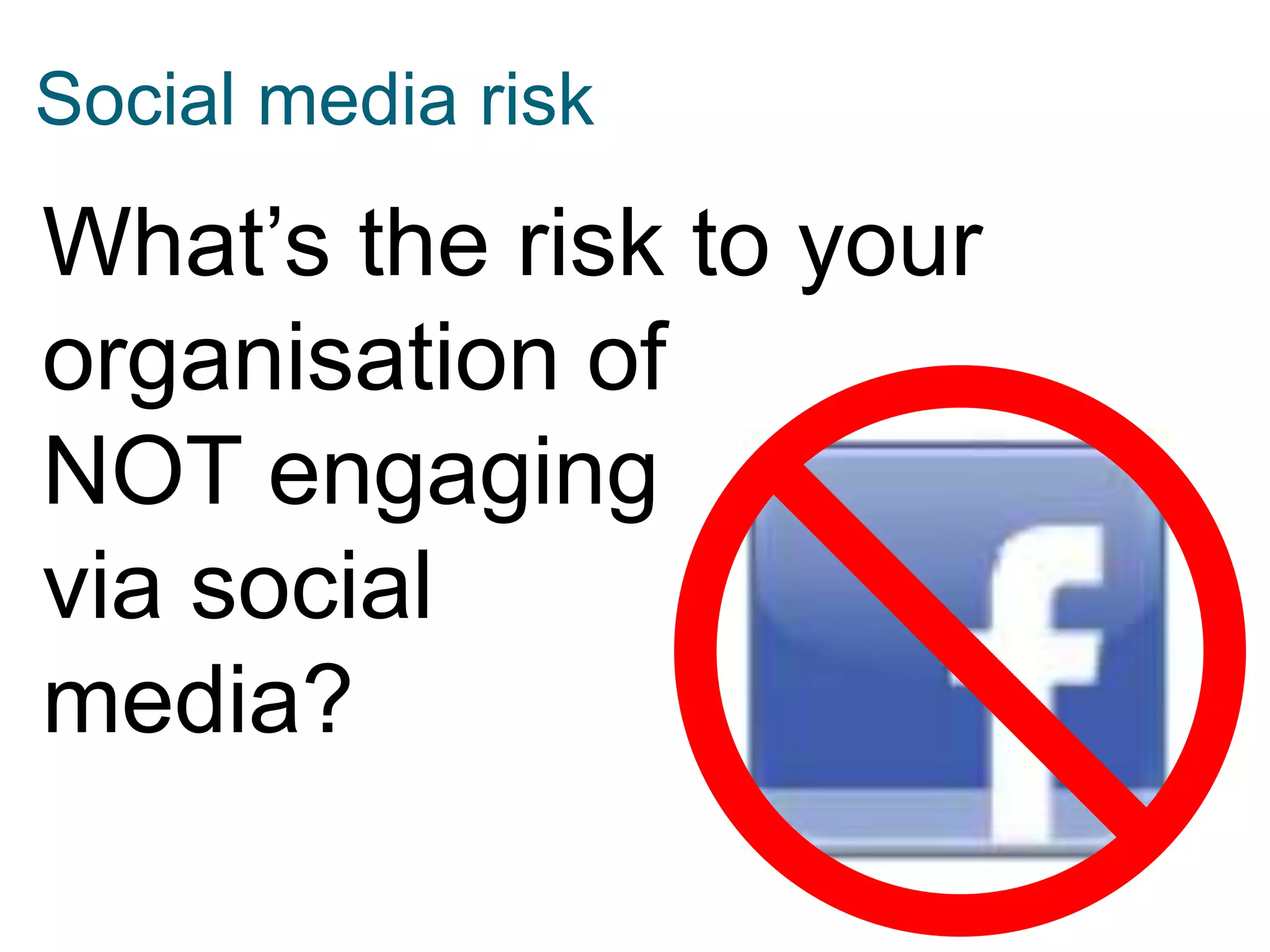 Social media risk

What’s the risk to your
organisation of
NOT engaging
via social
media?

 