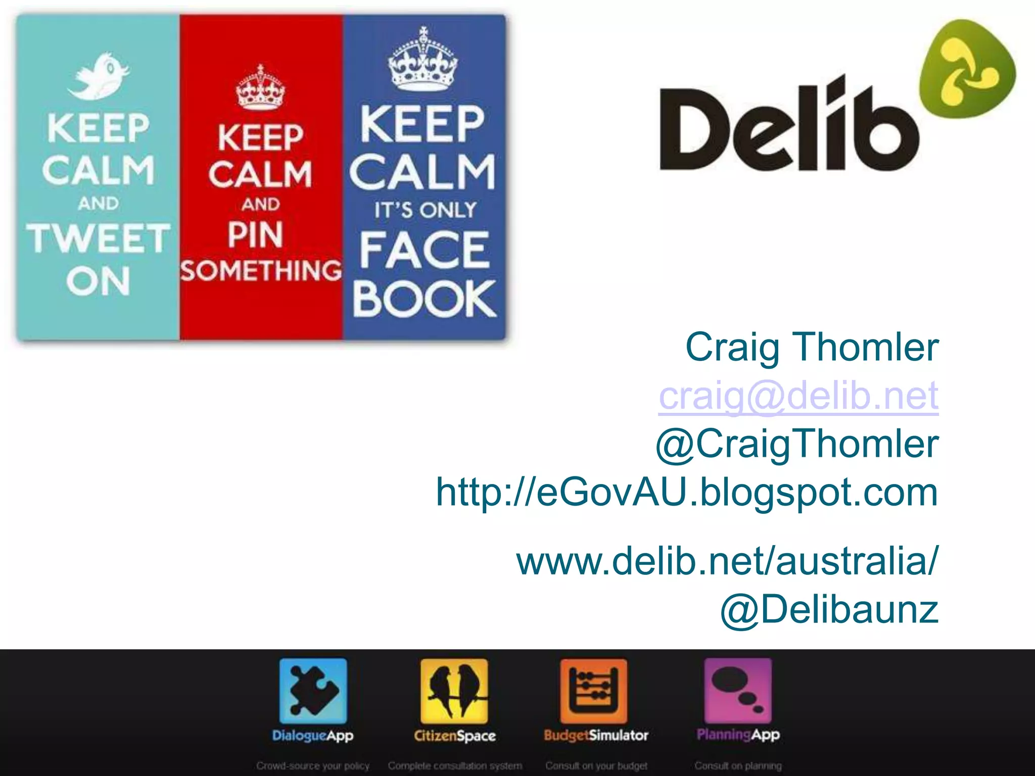 Craig Thomler
craig@delib.net
@CraigThomler
http://eGovAU.blogspot.com
www.delib.net/australia/
@Delibaunz

 