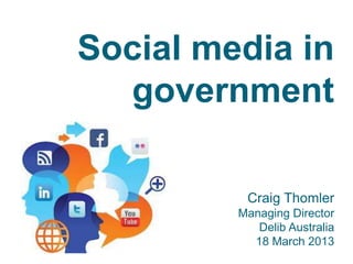 Social media in
  government

          Craig Thomler
         Managing Director
            Delib Australia
           18 March 2013
 