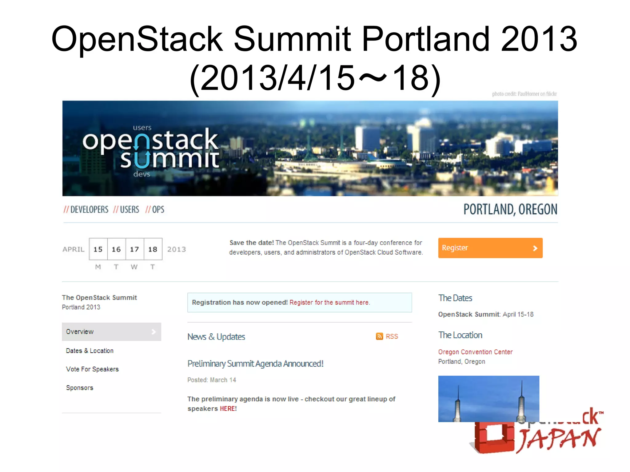 Updated

                      OpenStackコミュニティ
●   開発者：87ヶ国 8829名
●   参画企業:189社・団体
    ●   プラチナメンバ：8
        –   AT&T, Canonical, HP, IBM, Nebula,
            Rackspace, Red Hat, SUSE
    ●   ゴールドメンバ：14
        –   CCAT, Cisco, Cloudscaling, Dell,
            DreamHost, eNovance, Intel, Mirantis,
            Morphlabs, NEC, NetApp, Piston
            Cloud, VMware, Yahoo!
    ●   企業スポンサ：28
    ●   支援企業・組織：139
                  ※2013/4/2現在
 